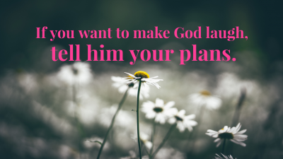 {4} “If you want to make God laugh, tell him your plans.” – Woody Allen